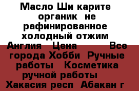 Масло Ши карите, органик, не рафинированное, холодный отжим. Англия › Цена ­ 449 - Все города Хобби. Ручные работы » Косметика ручной работы   . Хакасия респ.,Абакан г.